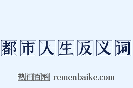 都市人生反义词是什么意思的图片